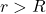 r > R