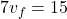 \[7 v_f = 15\]