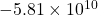 -5.81 \times 10^{10}
