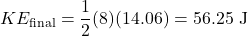 \[KE_{\text{final}} = \frac{1}{2} (8) (14.06) = 56.25 \text{ J}\]
