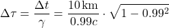 \[\Delta \tau = \frac{\Delta t}{\gamma} = \frac{10 \, \text{km}}{0.99c} \cdot \sqrt{1 - 0.99^2}\]