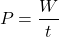 \[P = \frac{W}{t}\]