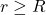 r \geq R