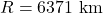R = 6371 \text{ km}