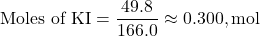 \[ \text{Moles of KI} = \frac{49.8}{166.0} \approx 0.300 , \text{mol} \]