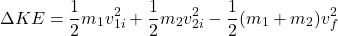 \[\Delta KE = \frac{1}{2} m_1 v_{1i}^2 + \frac{1}{2} m_2 v_{2i}^2 - \frac{1}{2} (m_1 + m_2) v_f^2\]