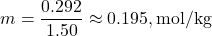 \[ m = \frac{0.292}{1.50} \approx 0.195 , \text{mol/kg} \]