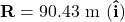 \[\mathbf{R} = 90.43 \text{ m }( \mathbf{\hat{i}})\]