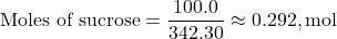 \[ \text{Moles of sucrose} = \frac{100.0}{342.30} \approx 0.292 , \text{mol} \]
