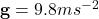 \mathbf{g} = 9.8 m s^{-2}