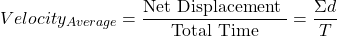 \[Velocity_{Average} = \frac{\text{Net Displacement }}{\text{Total Time}}=\frac{\Sigma d}{T}\]