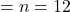 = n = 12
