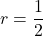 r = \dfrac{1}{2}