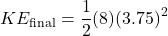 \[KE_{\text{final}} = \frac{1}{2} (8) (3.75)^2\]