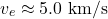 \[v_e \approx 5.0 \text{ km/s}\]