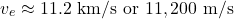 \[v_e \approx 11.2 \text{ km/s} \text{ or } 11,200 \text{ m/s}\]