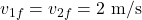 \[v_{1f} = v_{2f} = 2 \text{ m/s}\]
