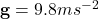 \mathbf{g}=9.8 ms^{-2}