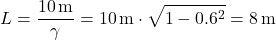 \[L = \frac{10 \, \text{m}}{\gamma} = 10 \, \text{m} \cdot \sqrt{1 - 0.6^2} = 8 \, \text{m}\]