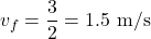 \[v_f = \frac{3}{2} = 1.5 \text{ m/s}\]