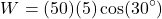 \[W = (50)(5) \cos(30^\circ)\]