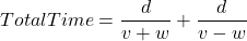 TotalTime = \dfrac{d}{v+w} + \dfrac{d}{v-w}