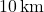 10 \, \text{km}