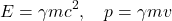 \[E = \gamma mc^2, \quad p = \gamma mv\]