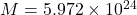 M = 5.972 \times 10^{24}