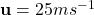 \mathbf{u} = 25 ms^{-1}