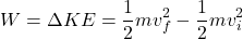\[W = \Delta KE = \frac{1}{2} m v_f^2 - \frac{1}{2} m v_i^2\]