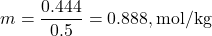 \[ m = \frac{0.444}{0.5} = 0.888 , \text{mol/kg} \]