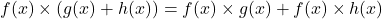 \[f(x) \times (g(x) + h(x)) = f(x) \times g(x) + f(x) \times h(x)\]