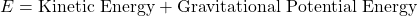 \[E = \text{Kinetic Energy} + \text{Gravitational Potential Energy}\]