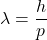\[ \lambda = \frac{h}{p} \]