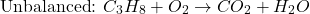 \[ \text{Unbalanced: } C_3H_8 + O_2 \to CO_2 + H_2O \]