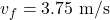 \[v_f = 3.75 \text{ m/s}\]
