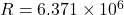 R = 6.371 \times 10^6