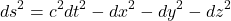 \[ds^2 = c^2 dt^2 - dx^2 - dy^2 - dz^2\]