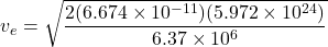 \[v_e = \sqrt{\frac{2 (6.674 \times 10^{-11}) (5.972 \times 10^{24})}{6.37 \times 10^6}}\]