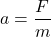 \[a = \frac{F}{m}\]