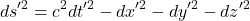 \[ds'^2 = c^2 dt'^2 - dx'^2 - dy'^2 - dz'^2\]
