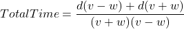 TotalTime = \dfrac{d(v - w) + d(v + w)}{(v + w)(v - w)}