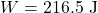 \[W = 216.5 \text{ J}\]