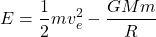 \[E = \frac{1}{2} m v_e^2 - \frac{G M m}{R}\]