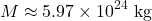 \[M \approx 5.97 \times 10^{24} \text{ kg}\]