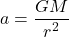 \[a = \frac{GM}{r^2}\]