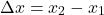 \[\Delta x = x_2 - x_1\]