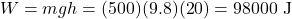 \[W = mgh = (500)(9.8)(20) = 98000 \text{ J}\]