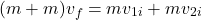 \[(m + m) v_f = m v_{1i} + m v_{2i}\]